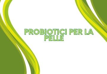 Probiotici per la pelle: benefici e vantaggi dell'utilizzo degli integratori