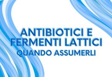 Fermenti lattici e antibiotico: quando prenderli e quali scegliere