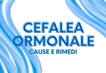 Cefalea ormonale: cause, rimedi e consigli per il mal di testa da ciclo